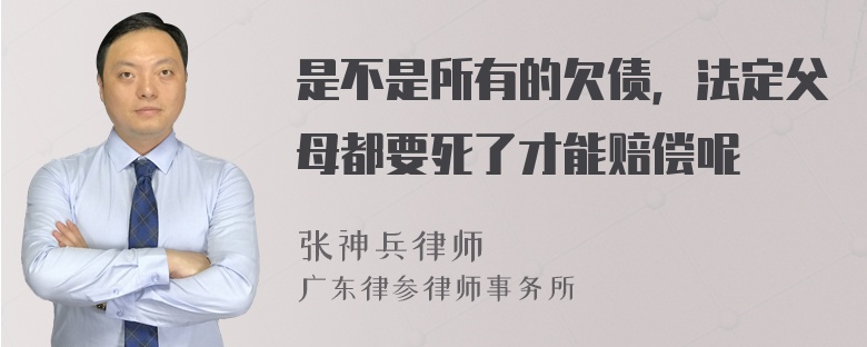 是不是所有的欠债，法定父母都要死了才能赔偿呢