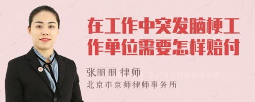 在工作中突发脑梗工作单位需要怎样赔付