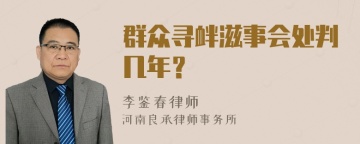 群众寻衅滋事会处判几年？