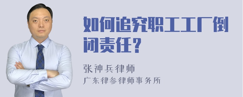 如何追究职工工厂倒闭责任？