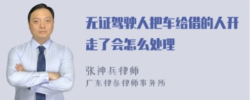 无证驾驶人把车给借的人开走了会怎么处理