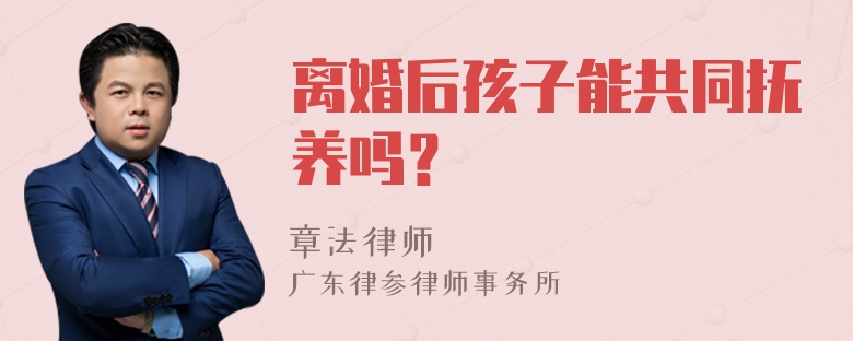 离婚后孩子能共同抚养吗？