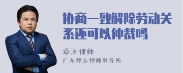 协商一致解除劳动关系还可以仲裁吗