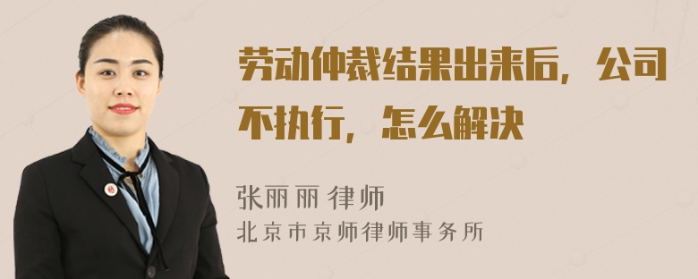 劳动仲裁结果出来后，公司不执行，怎么解决