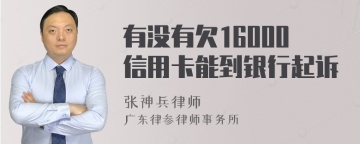 有没有欠16000信用卡能到银行起诉