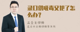 录口供吸毒又犯了怎么办？