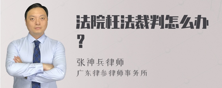 法院枉法裁判怎么办？