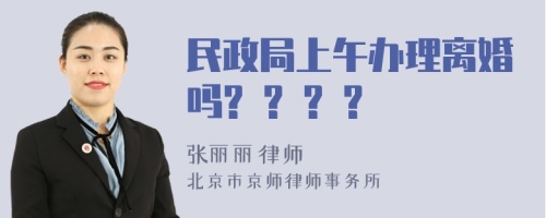 民政局上午办理离婚吗? ? ? ?