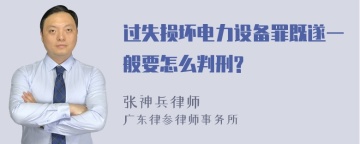 过失损坏电力设备罪既遂一般要怎么判刑?