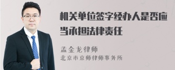 机关单位签字经办人是否应当承担法律责任