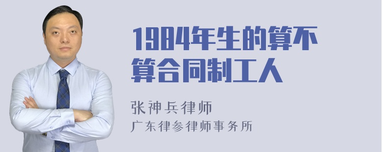 1984年生的算不算合同制工人