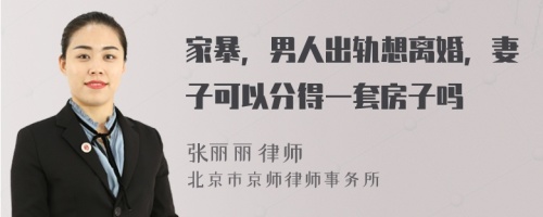 家暴，男人出轨想离婚，妻子可以分得一套房子吗