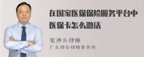 在国家医保保险服务平台中医保卡怎么激活