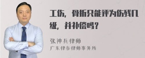 工伤，骨折只能评为伤残几级，并补偿吗？