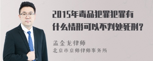 2015年毒品犯罪犯罪有什么情形可以不判处死刑？