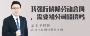 我强行解除劳动合同，需要给公司赔偿吗