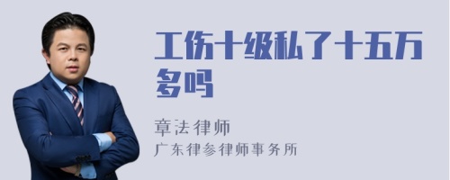 工伤十级私了十五万多吗