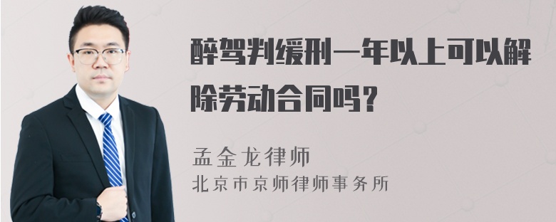 醉驾判缓刑一年以上可以解除劳动合同吗？