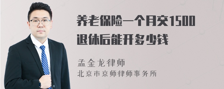 养老保险一个月交1500退休后能开多少钱