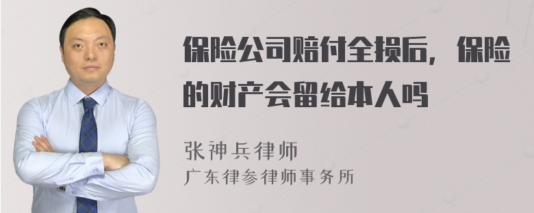 保险公司赔付全损后，保险的财产会留给本人吗