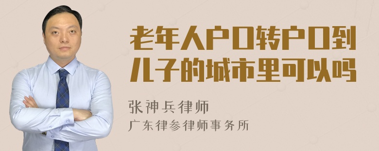 老年人户口转户口到儿子的城市里可以吗