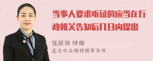 当事人要求听证的应当在行政机关告知后几日内提出