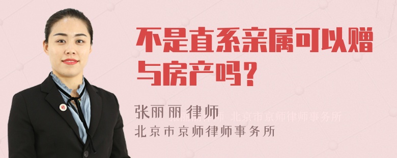 不是直系亲属可以赠与房产吗？