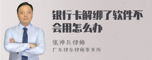 银行卡解绑了软件不会用怎么办