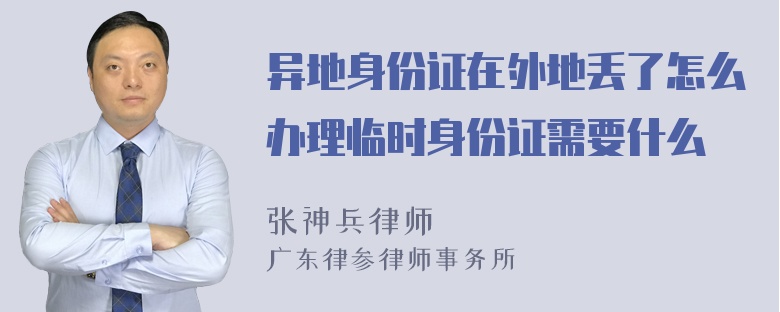 异地身份证在外地丢了怎么办理临时身份证需要什么