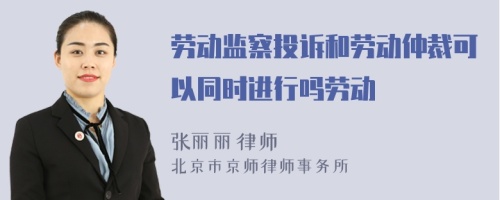 劳动监察投诉和劳动仲裁可以同时进行吗劳动