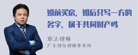 婚前买房，婚后只写一方的名字，属于共同财产吗