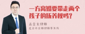 一方离婚要带走两个孩子的抚养权吗？