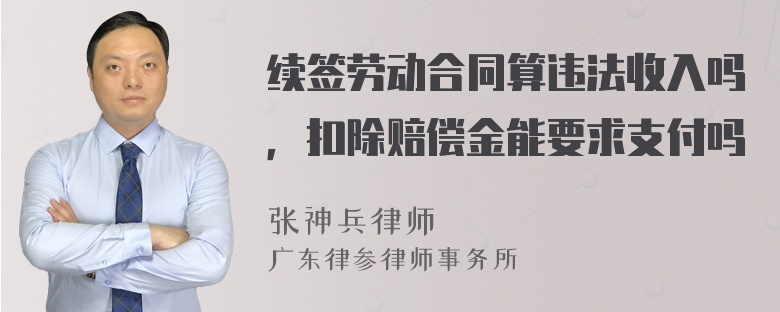 续签劳动合同算违法收入吗，扣除赔偿金能要求支付吗