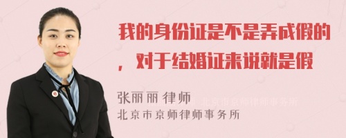 我的身份证是不是弄成假的，对于结婚证来说就是假