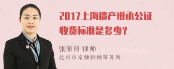 2017上海遗产继承公证收费标准是多少？