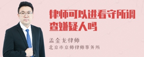 律师可以进看守所调查嫌疑人吗