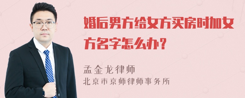 婚后男方给女方买房时加女方名字怎么办？