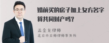 婚前买的房子加上女方名字算共同财产吗？