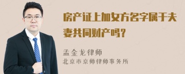 房产证上加女方名字属于夫妻共同财产吗？