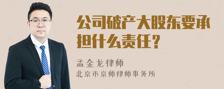 公司破产大股东要承担什么责任？