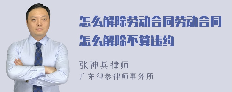 怎么解除劳动合同劳动合同怎么解除不算违约