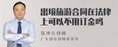 出境旅游合同在法律上可以不用订金吗