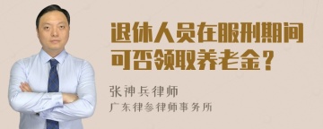 退休人员在服刑期间可否领取养老金？