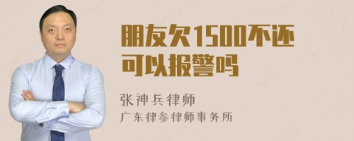 朋友欠1500不还可以报警吗