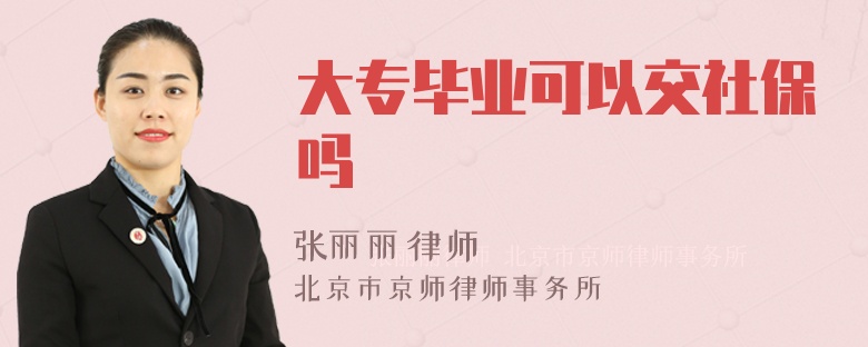 大专毕业可以交社保吗