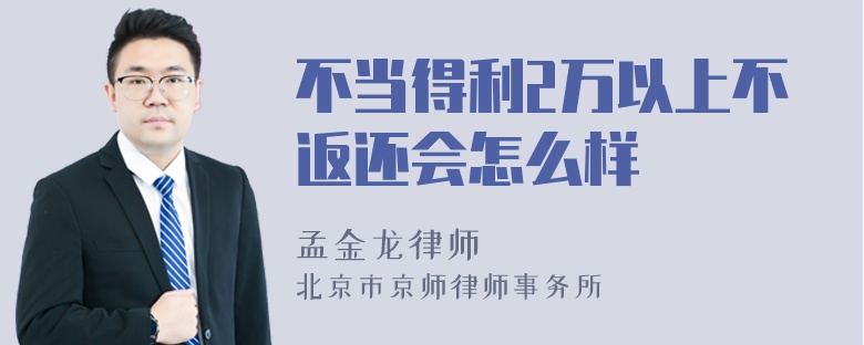 不当得利2万以上不返还会怎么样