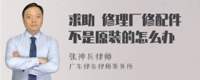 求助 修理厂修配件不是原装的怎么办