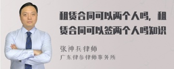 租赁合同可以两个人吗，租赁合同可以签两个人吗知识