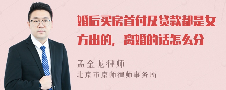 婚后买房首付及贷款都是女方出的，离婚的话怎么分