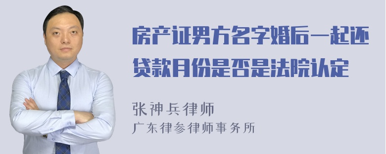 房产证男方名字婚后一起还贷款月份是否是法院认定